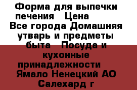 Форма для выпечки печения › Цена ­ 800 - Все города Домашняя утварь и предметы быта » Посуда и кухонные принадлежности   . Ямало-Ненецкий АО,Салехард г.